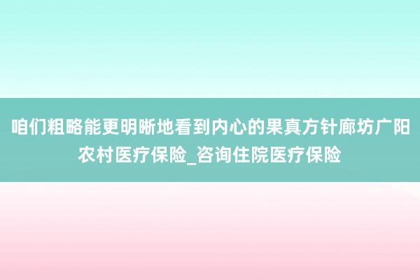 咱们粗略能更明晰地看到内心的果真方针廊坊广阳农村医疗保险_咨询住院医疗保险