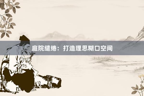 庭院缱绻：打造理思糊口空间